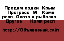 Продам лодки: Крым, Прогресс 2М - Коми респ. Охота и рыбалка » Другое   . Коми респ.